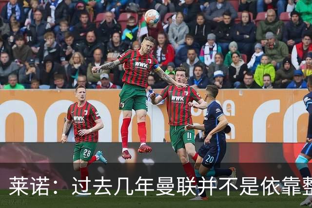 莱诺：过去几年曼联并不是依靠整体取胜，他们球员的个人实力很强